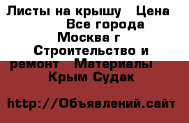 Листы на крышу › Цена ­ 100 - Все города, Москва г. Строительство и ремонт » Материалы   . Крым,Судак